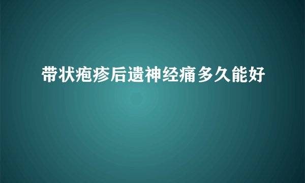 带状疱疹后遗神经痛多久能好