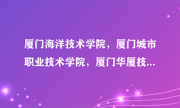 厦门海洋技术学院，厦门城市职业技术学院，厦门华厦技术学院，这三所哪所更好？