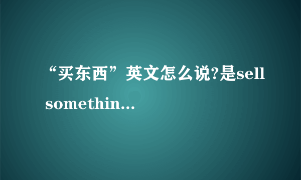 “买东西”英文怎么说?是sell something还是sell things?