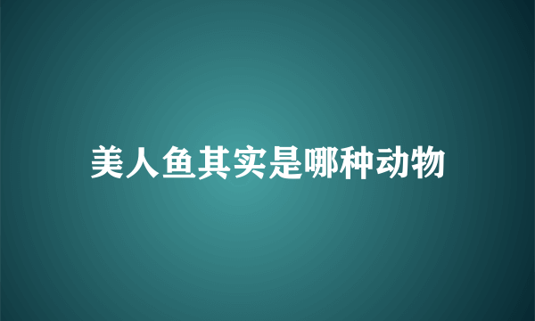 美人鱼其实是哪种动物