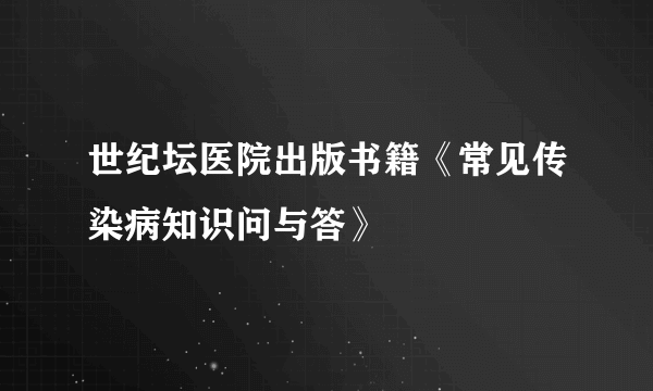 世纪坛医院出版书籍《常见传染病知识问与答》