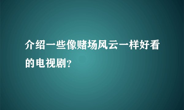 介绍一些像赌场风云一样好看的电视剧？