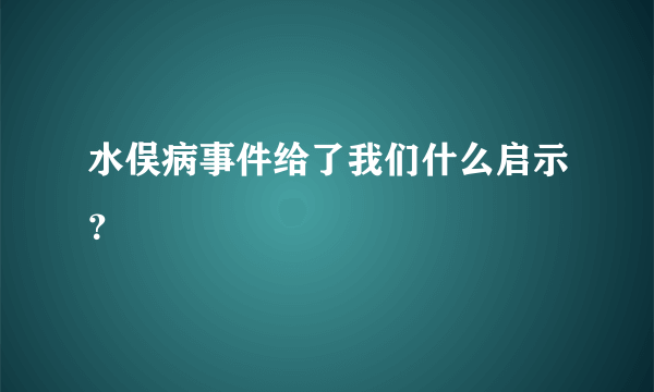 水俣病事件给了我们什么启示？