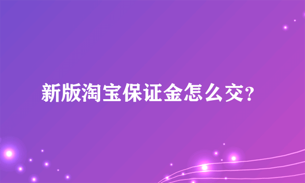 新版淘宝保证金怎么交？