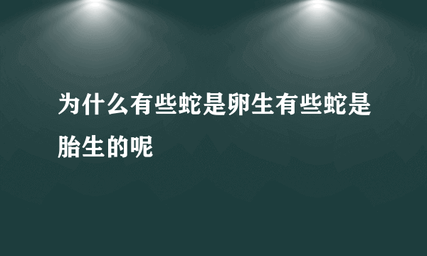 为什么有些蛇是卵生有些蛇是胎生的呢