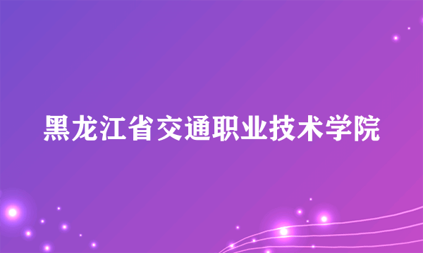 黑龙江省交通职业技术学院