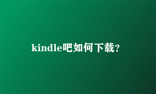 kindle吧如何下载？