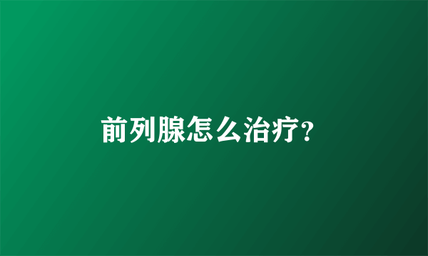 前列腺怎么治疗？