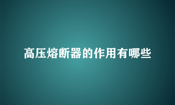 高压熔断器的作用有哪些