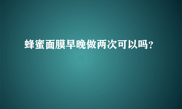 蜂蜜面膜早晚做两次可以吗？