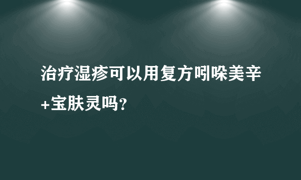 治疗湿疹可以用复方吲哚美辛+宝肤灵吗？