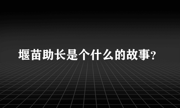 堰苗助长是个什么的故事？