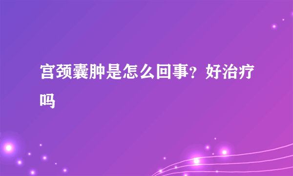 宫颈囊肿是怎么回事？好治疗吗