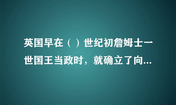 英国早在（）世纪初詹姆士一世国王当政时，就确立了向海洋发展的基本国策