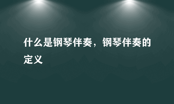 什么是钢琴伴奏，钢琴伴奏的定义