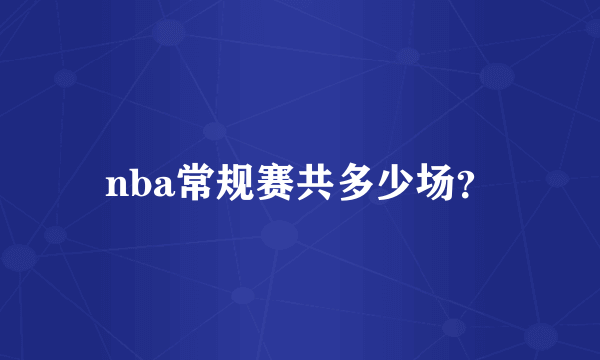 nba常规赛共多少场？