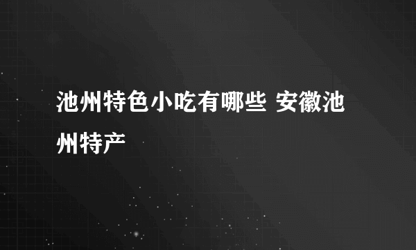 池州特色小吃有哪些 安徽池州特产