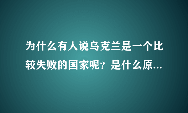 为什么有人说乌克兰是一个比较失败的国家呢？是什么原因造成的？