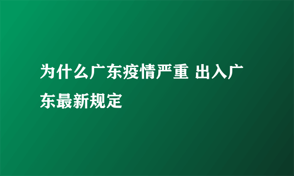 为什么广东疫情严重 出入广东最新规定