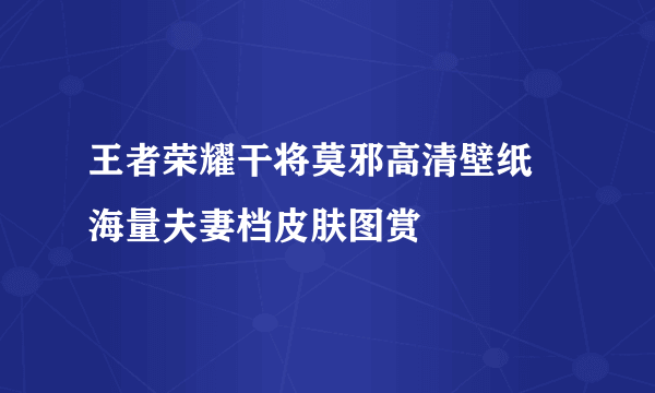 王者荣耀干将莫邪高清壁纸 海量夫妻档皮肤图赏