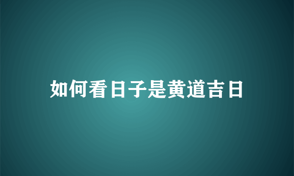 如何看日子是黄道吉日