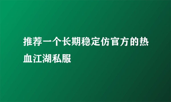 推荐一个长期稳定仿官方的热血江湖私服