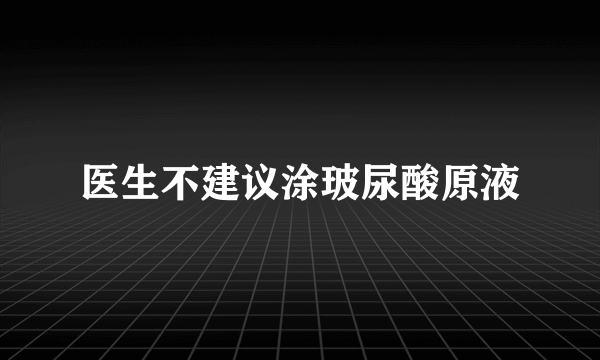 医生不建议涂玻尿酸原液