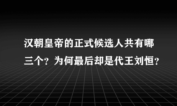 汉朝皇帝的正式候选人共有哪三个？为何最后却是代王刘恒？