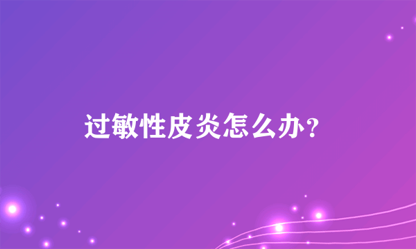 过敏性皮炎怎么办？