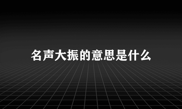 名声大振的意思是什么