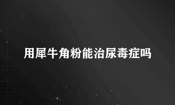 用犀牛角粉能治尿毒症吗