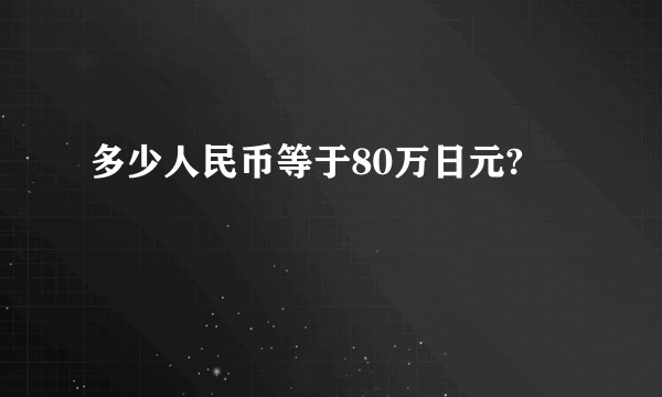 多少人民币等于80万日元?