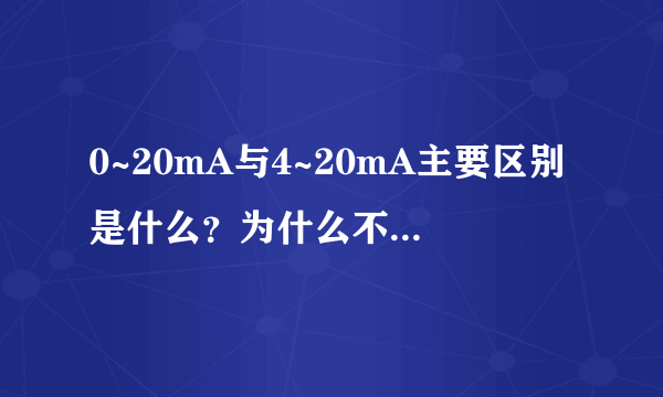 0~20mA与4~20mA主要区别是什么？为什么不用0~20mA，要用4~20mA？