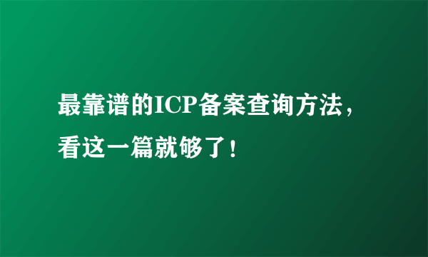 最靠谱的ICP备案查询方法，看这一篇就够了！