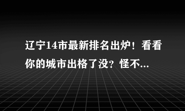 辽宁14市最新排名出炉！看看你的城市出格了没？怪不得钱那么难赚！