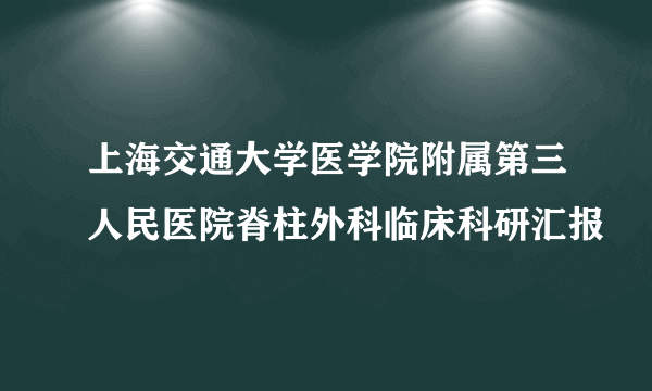 上海交通大学医学院附属第三人民医院脊柱外科临床科研汇报