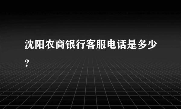 沈阳农商银行客服电话是多少？