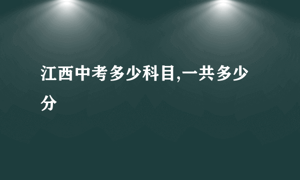 江西中考多少科目,一共多少分