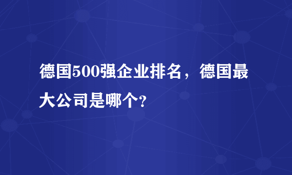 德国500强企业排名，德国最大公司是哪个？