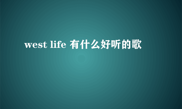 west life 有什么好听的歌