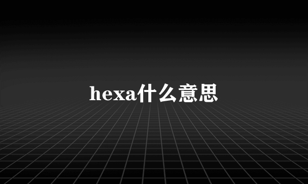 hexa什么意思