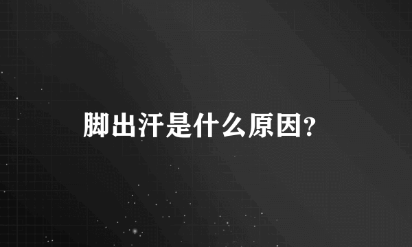 脚出汗是什么原因？