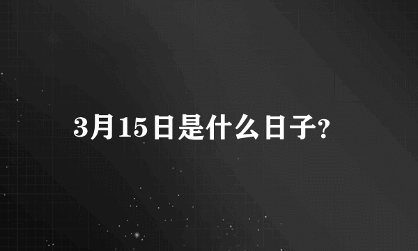 3月15日是什么日子？