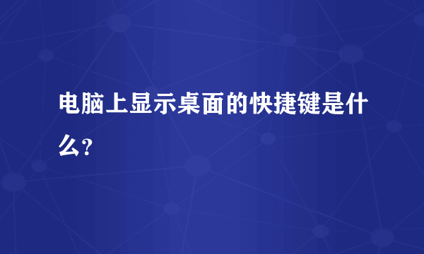 电脑上显示桌面的快捷键是什么？