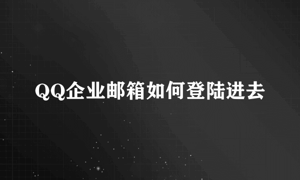 QQ企业邮箱如何登陆进去