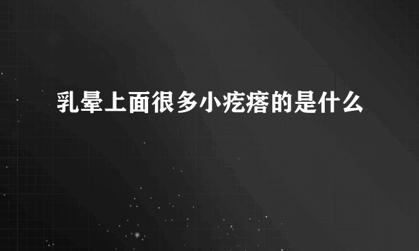 乳晕上面很多小疙瘩的是什么