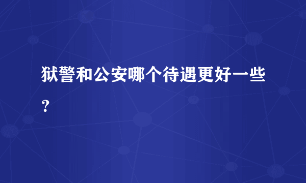 狱警和公安哪个待遇更好一些？