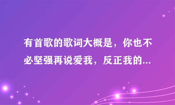 有首歌的歌词大概是，你也不必坚强再说爱我，反正我的灵魂以片片掉落，慢慢的拼凑，慢慢的拼凑成一个什么