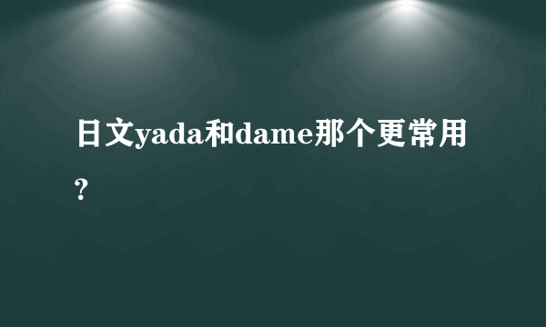 日文yada和dame那个更常用？