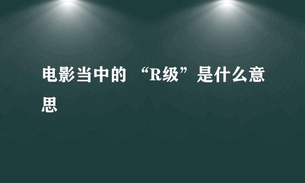 电影当中的 “R级”是什么意思